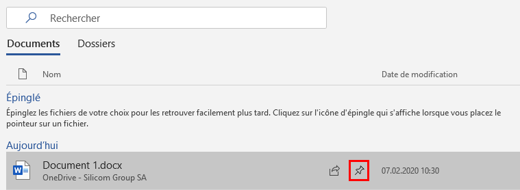 Rechercher
Documents Dossiers
Épinglé
Date de modification
Épinglez les fichiers de votre choix pour les retrouver facilement plus tard. Cliquez sur l'icône d'épingle qui s'affiche lorsque vous placez le
pointeur sur un fichier.
Aujourd'hui
Document l.docx
OneDrive - Silicom Group SA
Ë 07.02.2020 1030